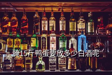 腌15斤鴨蛋要放多少白酒呢