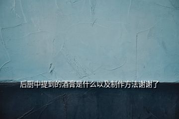 后廚中提到的酒膏是什么以及制作方法謝謝了