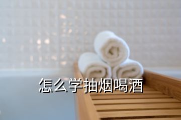 怎么學(xué)抽煙喝酒