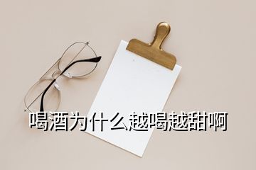 喝酒為什么越喝越甜啊