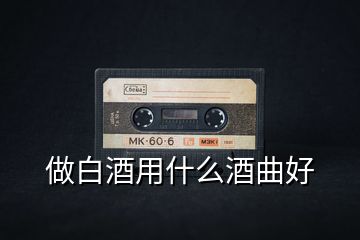 做白酒用什么酒曲好