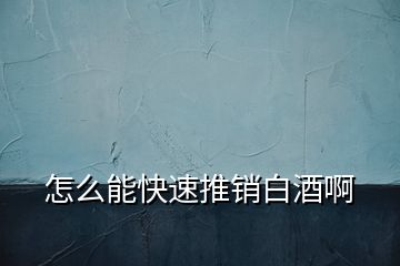 怎么能快速推銷(xiāo)白酒啊