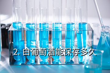 2. 白葡萄酒能保存多久