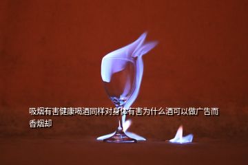 吸煙有害健康喝酒同樣對身體有害為什么酒可以做廣告而香煙卻