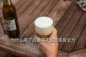 為什么喝了白酒隔天感覺渾身無力