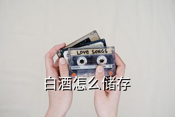 白酒怎么儲(chǔ)存