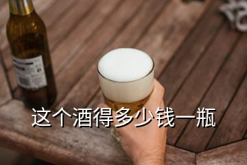 這個(gè)酒得多少錢一瓶