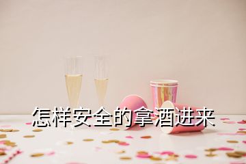 怎樣安全的拿酒進(jìn)來