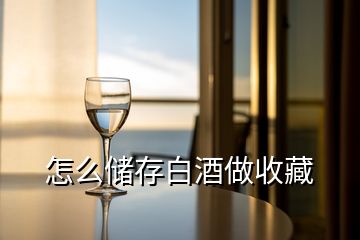 怎么儲(chǔ)存白酒做收藏