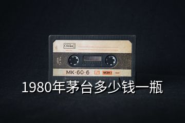 1980年茅臺多少錢一瓶