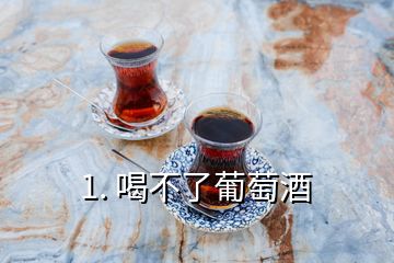 1. 喝不了葡萄酒