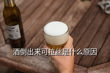 酒倒出來可拉絲是什么原因