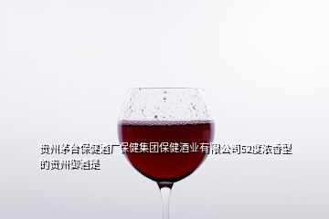 貴州茅臺保健酒廠保健集團保健酒業(yè)有限公司52度濃香型的貴州御酒是