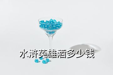 水滸英雄酒多少錢