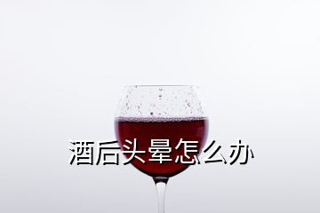 酒后頭暈怎么辦