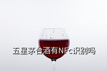 五星茅臺酒有NFc識別嗎