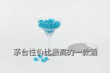 茅臺性價比最高的一款酒