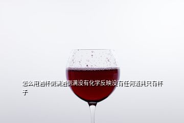 怎么用酒杯倒?jié)M酒倒?jié)M沒有化學(xué)反映沒有任何道具只有杯子