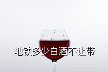 地鐵多少白酒不讓帶