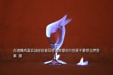 白酒腌雞蛋實戰(zhàn)經(jīng)驗者回答說原理也行但是不要想當然答案  搜