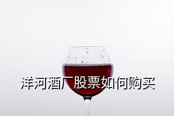 洋河酒廠股票如何購(gòu)買