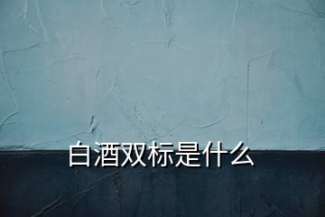 白酒雙標(biāo)是什么