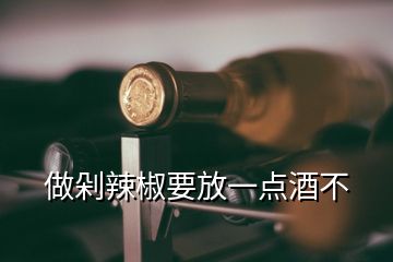 做剁辣椒要放一點(diǎn)酒不