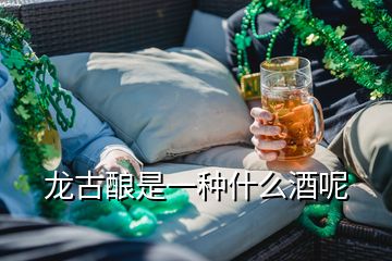 龍古釀是一種什么酒呢