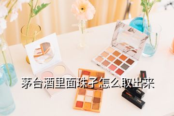 茅臺(tái)酒里面珠孑怎么取出來