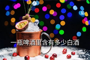 一瓶啤酒里含有多少白酒