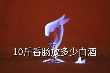 10斤香腸放多少白酒