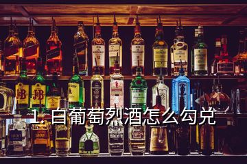 1. 白葡萄烈酒怎么勾兌