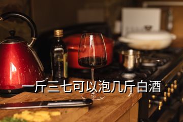 一斤三七可以泡幾斤白酒