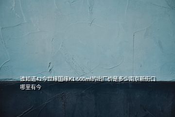 誰知道42今世緣國緣K1 500ml的出廠價(jià)是多少南京新街口哪里有今