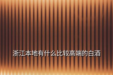 浙江本地有什么比較高端的白酒