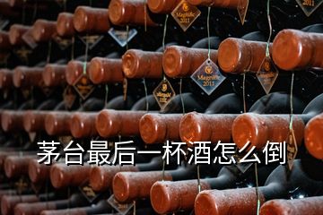 茅臺(tái)最后一杯酒怎么倒