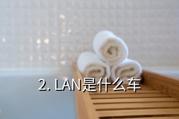 2. LAN是什么車