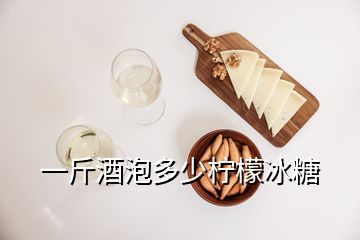 一斤酒泡多少檸檬冰糖