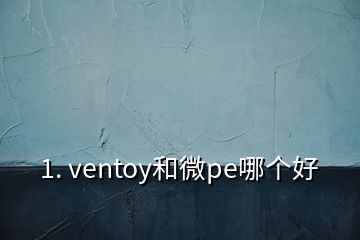 1. ventoy和微pe哪個好