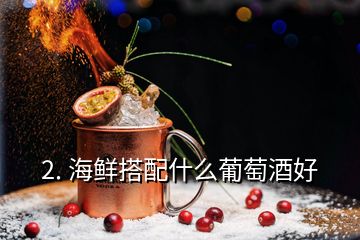 2. 海鮮搭配什么葡萄酒好