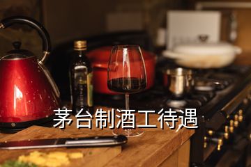 茅臺制酒工待遇