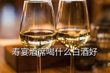 壽宴酒席喝什么白酒好