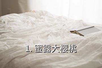 1. 蜜露大櫻桃