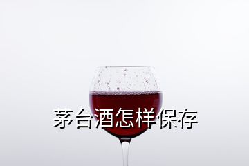 茅臺酒怎樣保存