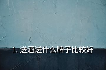 1. 送酒送什么牌子比較好