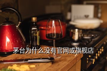 茅臺為什么沒有官網(wǎng)或旗艦店