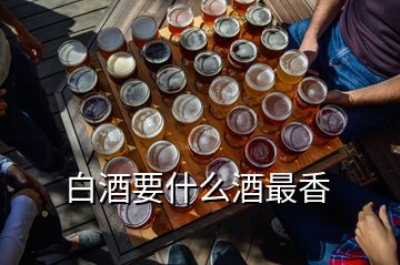 白酒要什么酒最香