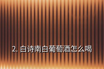 2. 白詩南白葡萄酒怎么喝