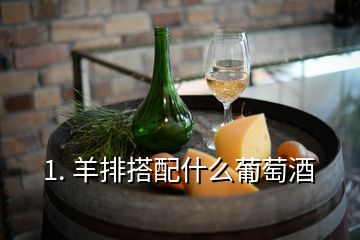 1. 羊排搭配什么葡萄酒