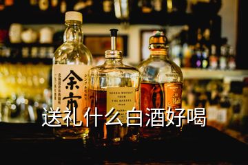 送禮什么白酒好喝